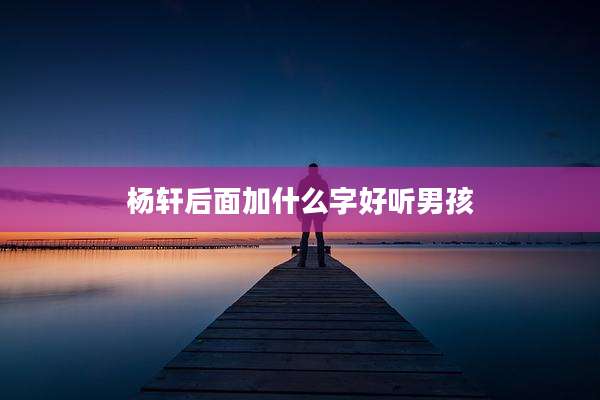 杨轩后面加什么字好听男孩
