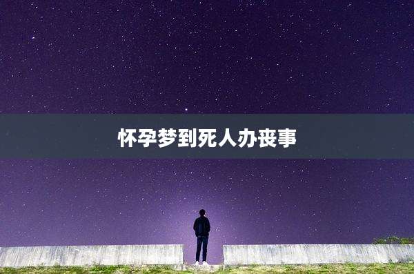 怀孕梦到死人办丧事