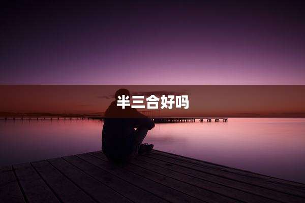 半三合好吗