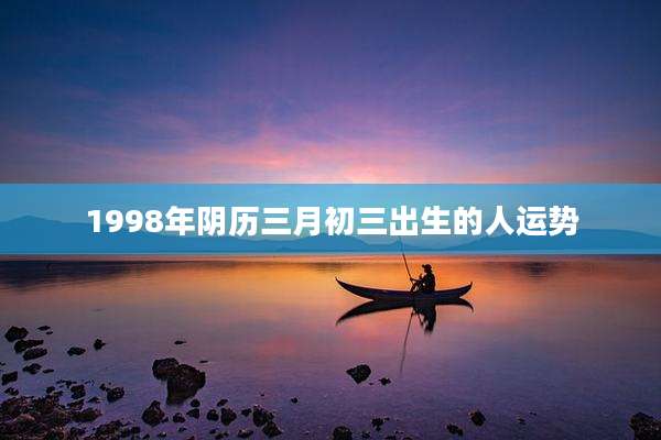 1998年阴历三月初三出生的人运势