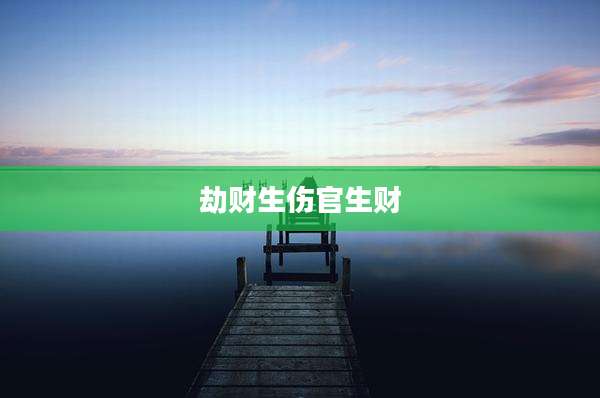 劫财生伤官生财