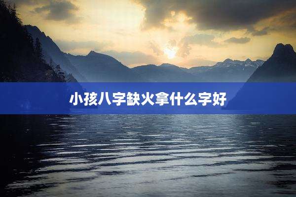 小孩八字缺火拿什么字好