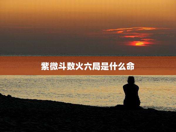 紫微斗数火六局是什么命