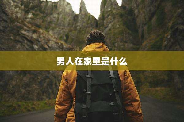 男人在家里是什么