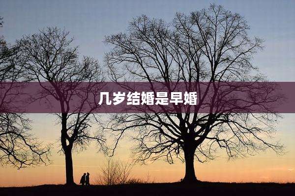 几岁结婚是早婚
