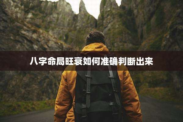 八字命局旺衰如何准确判断出来
