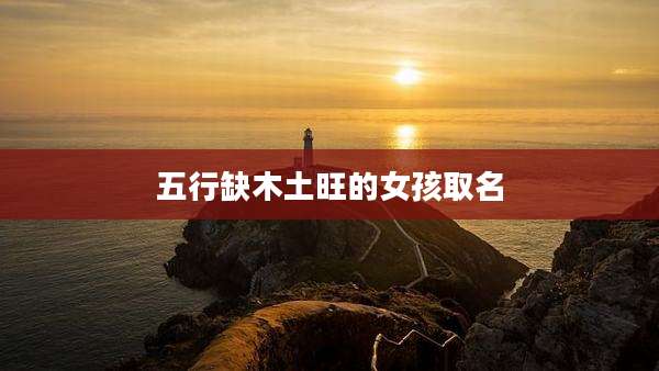 五行缺木土旺的女孩取名