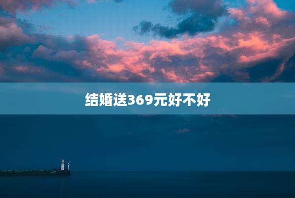 结婚送369元好不好