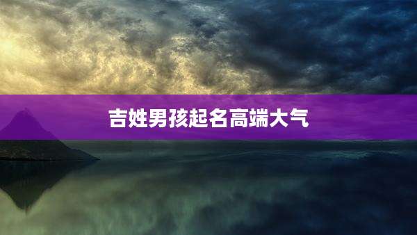 吉姓男孩起名高端大气