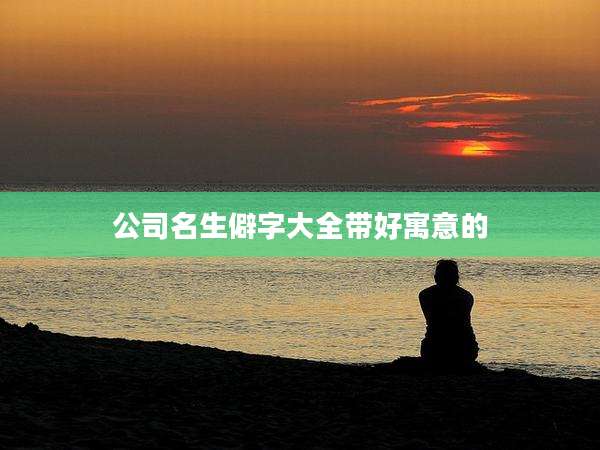 公司名生僻字大全带好寓意的