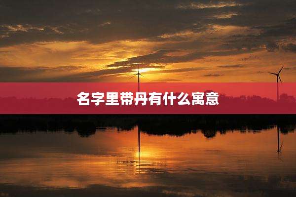 名字里带丹有什么寓意
