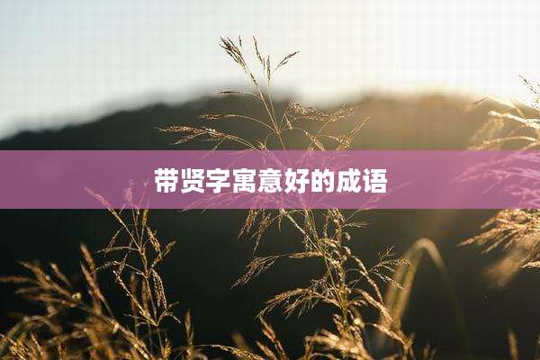 带贤字寓意好的成语