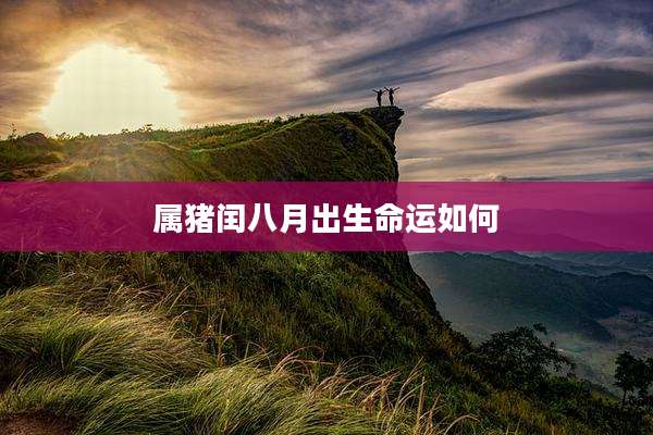 属猪闰八月出生命运如何
