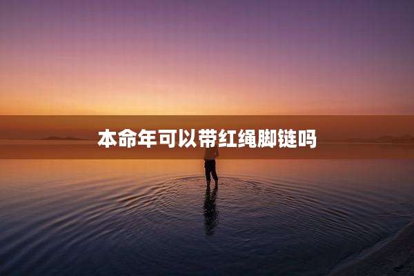 本命年可以带红绳脚链吗