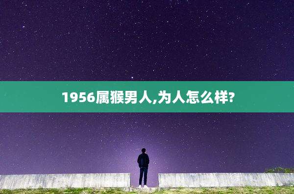 1956属猴男人,为人怎么样?