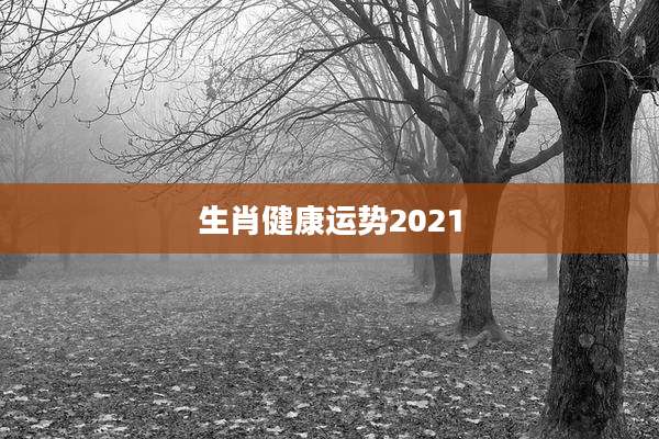 生肖健康运势2021