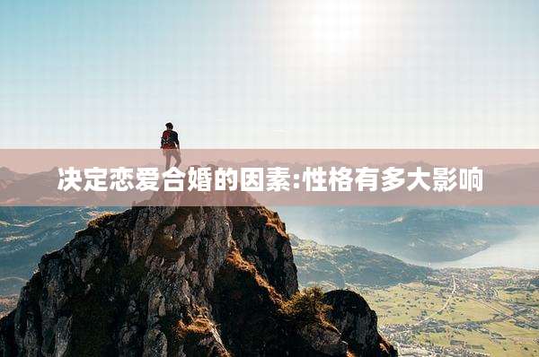 决定恋爱合婚的因素:性格有多大影响