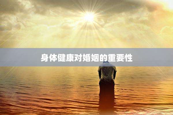 身体健康对婚姻的重要性