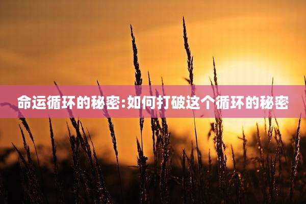 命运循环的秘密:如何打破这个循环的秘密