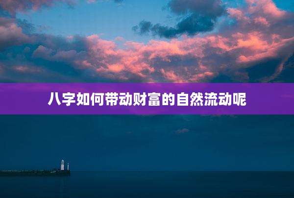 八字如何带动财富的自然流动呢