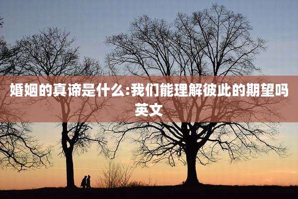 婚姻的真谛是什么:我们能理解彼此的期望吗英文