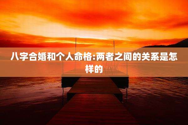 八字合婚和个人命格:两者之间的关系是怎样的