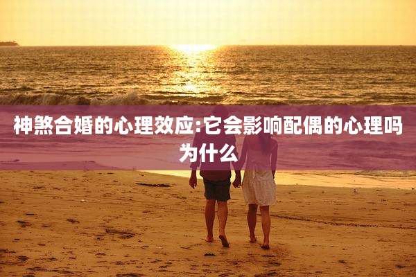 神煞合婚的心理效应:它会影响配偶的心理吗为什么