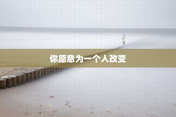 你愿意为一个人改变