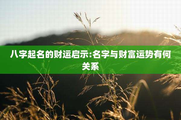八字起名的财运启示:名字与财富运势有何关系