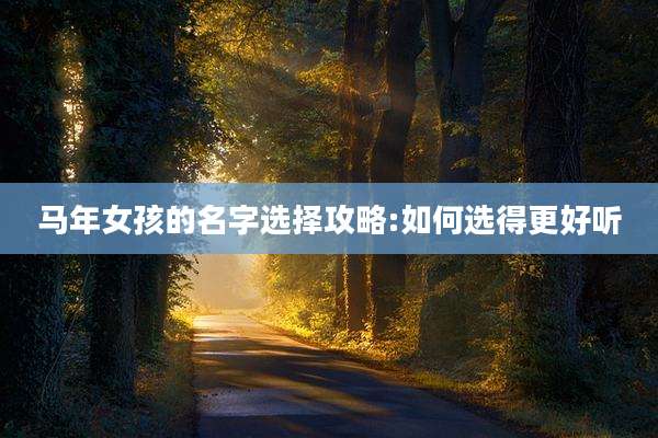 马年女孩的名字选择攻略:如何选得更好听