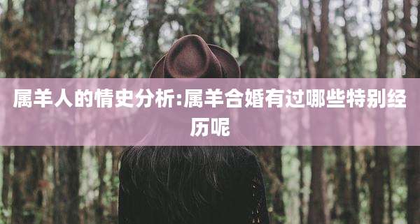 属羊人的情史分析:属羊合婚有过哪些特别经历呢