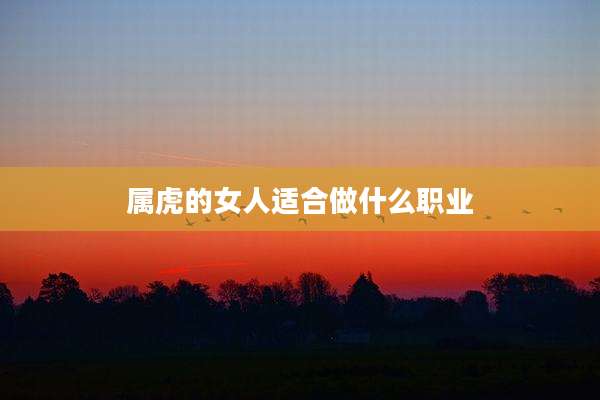 属虎的女人适合做什么职业