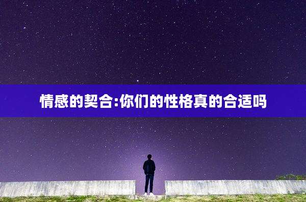 情感的契合:你们的性格真的合适吗