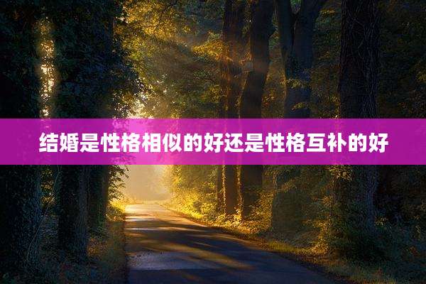 结婚是性格相似的好还是性格互补的好