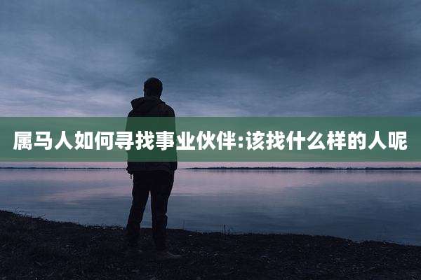 属马人如何寻找事业伙伴:该找什么样的人呢