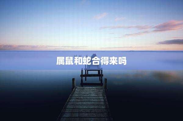 属鼠和蛇合得来吗