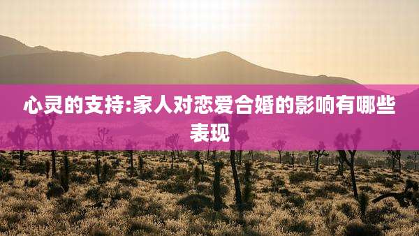 心灵的支持:家人对恋爱合婚的影响有哪些表现