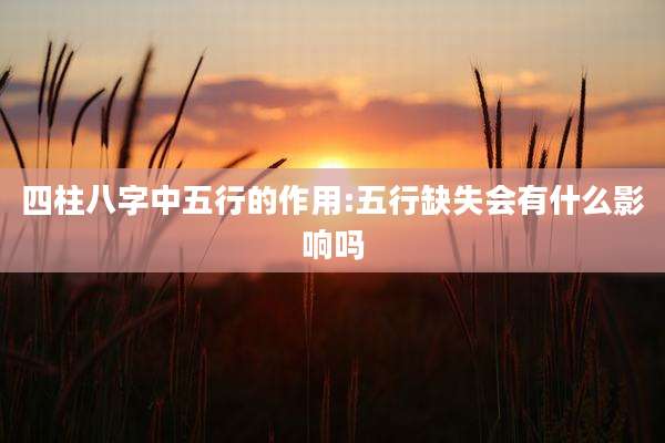 四柱八字中五行的作用:五行缺失会有什么影响吗