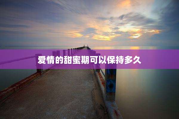 爱情的甜蜜期可以保持多久