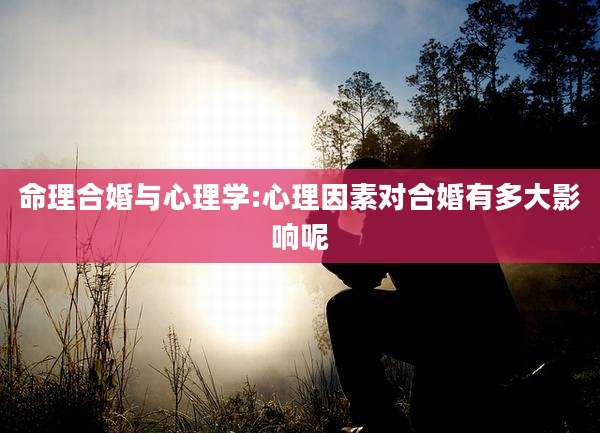 命理合婚与心理学:心理因素对合婚有多大影响呢