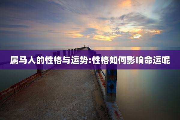 属马人的性格与运势:性格如何影响命运呢