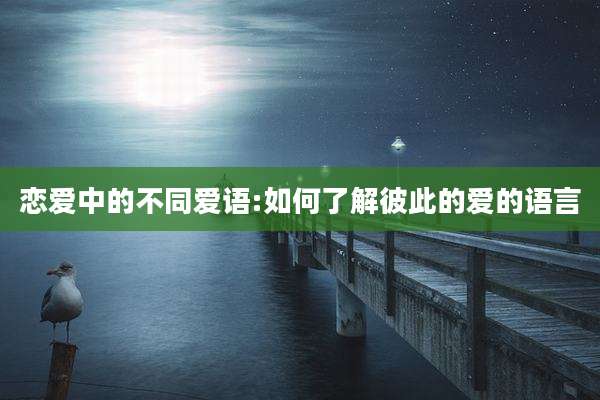恋爱中的不同爱语:如何了解彼此的爱的语言