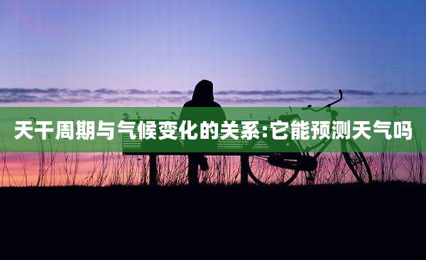 天干周期与气候变化的关系:它能预测天气吗