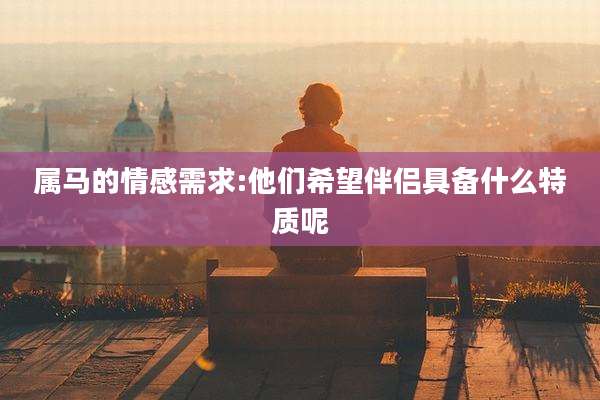 属马的情感需求:他们希望伴侣具备什么特质呢