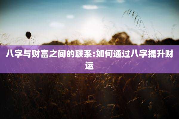 八字与财富之间的联系:如何通过八字提升财运