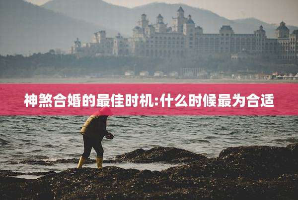 神煞合婚的最佳时机:什么时候最为合适