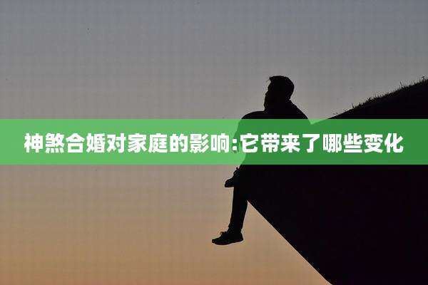 神煞合婚对家庭的影响:它带来了哪些变化