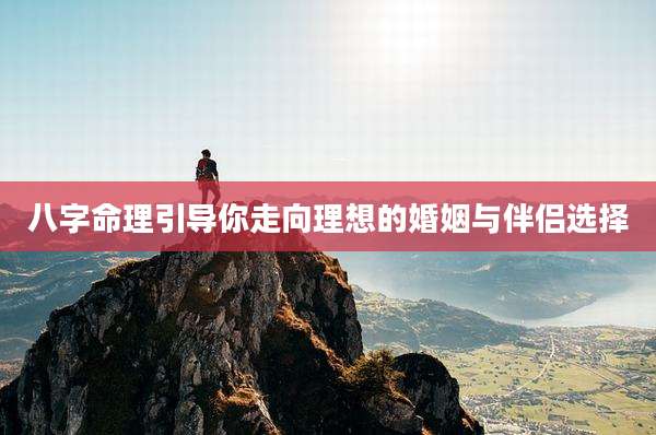 八字命理引导你走向理想的婚姻与伴侣选择