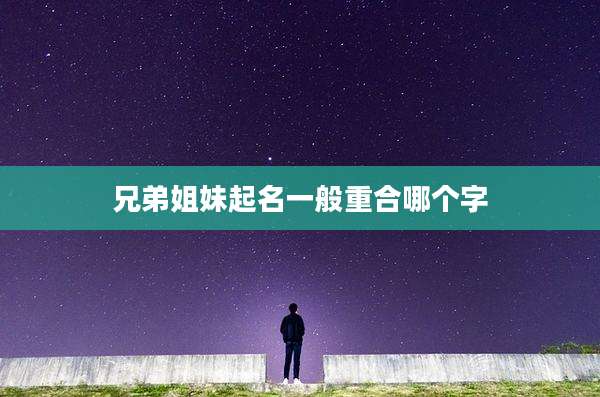 兄弟姐妹起名一般重合哪个字