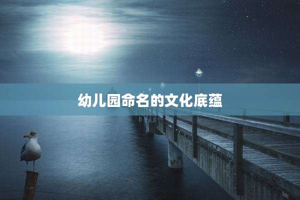 幼儿园命名的文化底蕴